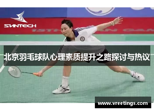 北京羽毛球队心理素质提升之路探讨与热议