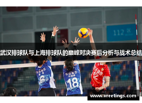 武汉排球队与上海排球队的巅峰对决赛后分析与战术总结