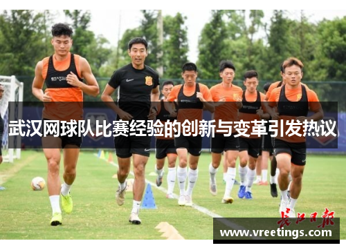 武汉网球队比赛经验的创新与变革引发热议