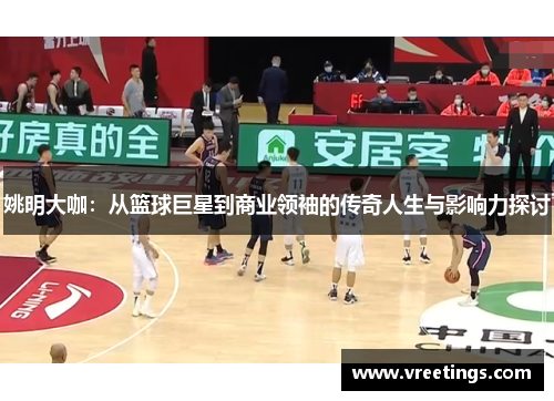 姚明大咖：从篮球巨星到商业领袖的传奇人生与影响力探讨
