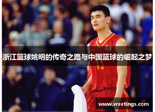 浙江篮球姚明的传奇之路与中国篮球的崛起之梦