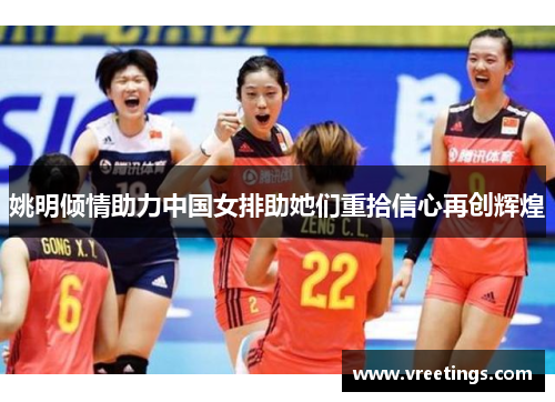 姚明倾情助力中国女排助她们重拾信心再创辉煌