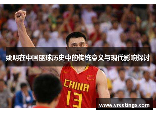 姚明在中国篮球历史中的传统意义与现代影响探讨