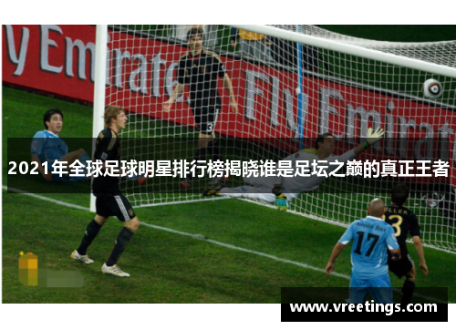 2021年全球足球明星排行榜揭晓谁是足坛之巅的真正王者