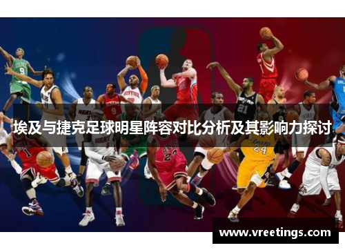 埃及与捷克足球明星阵容对比分析及其影响力探讨