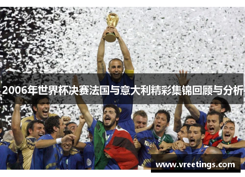 2006年世界杯决赛法国与意大利精彩集锦回顾与分析