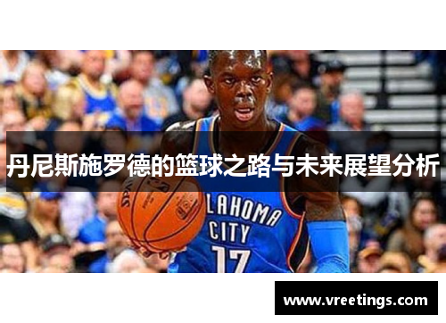 丹尼斯施罗德的篮球之路与未来展望分析
