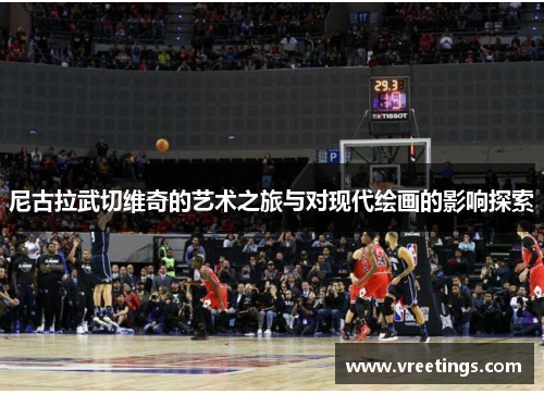 尼古拉武切维奇的艺术之旅与对现代绘画的影响探索